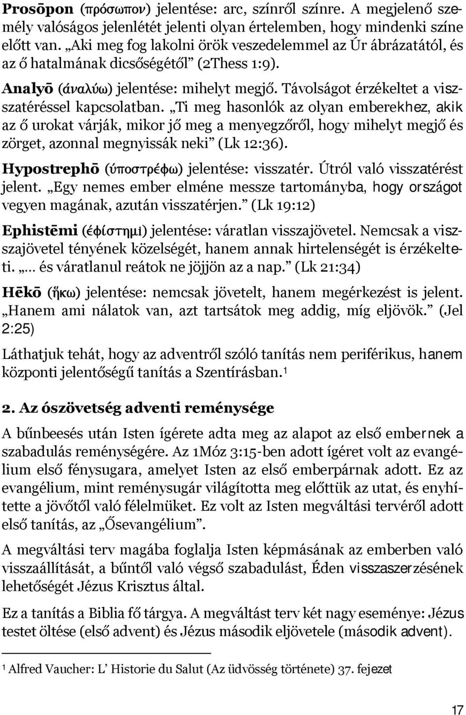 Ti meg hasonlók az olyan emberekhez, akik az ő urokat várják, mikor jő meg a menyegzőről, hogy mihelyt megjő és zörget, azonnal megnyissák neki (Lk 12:36). Hypostrephō jelentése: visszatér.