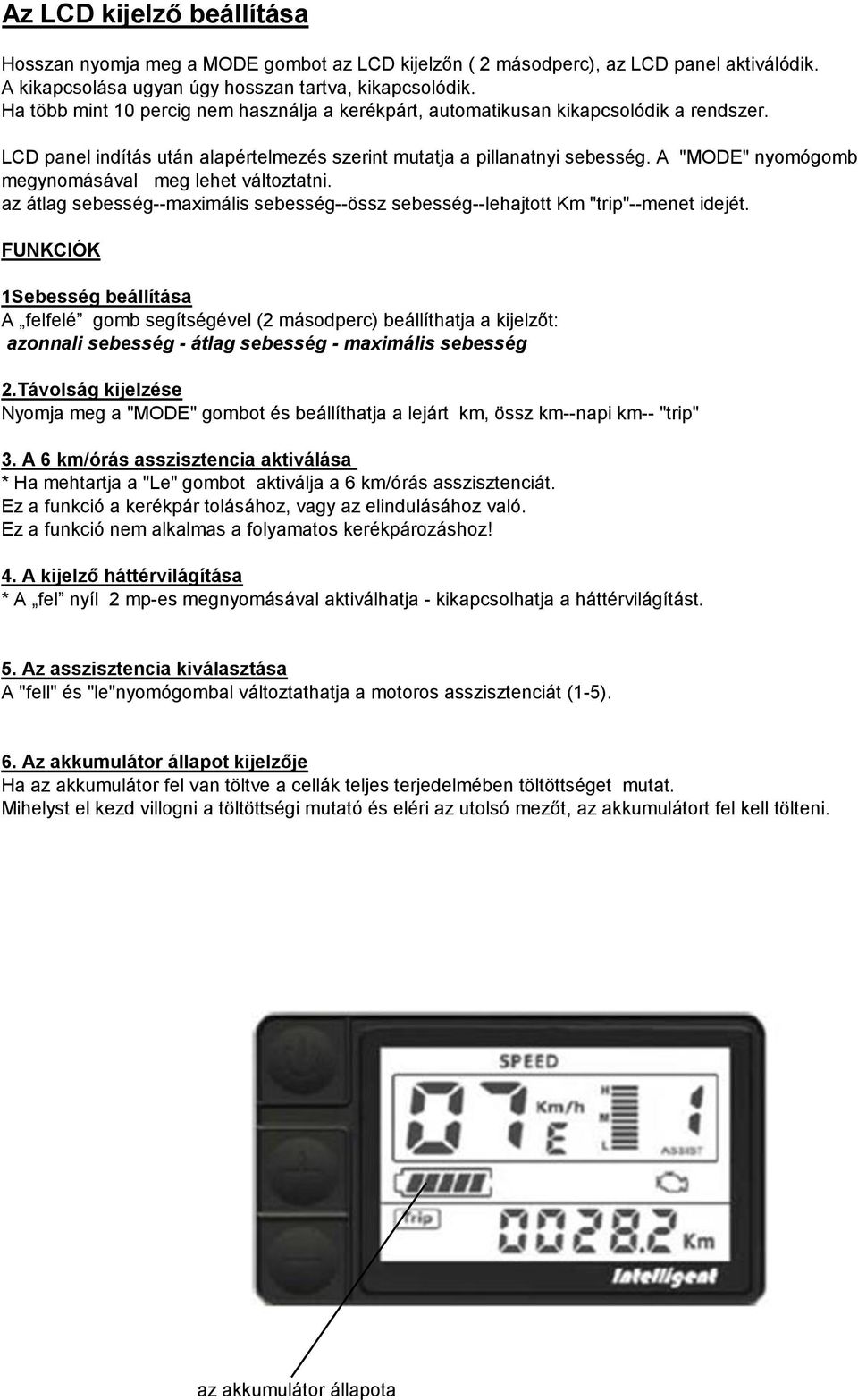 A "MODE" nyomógomb megynomásával meg lehet változtatni. az átlag sebesség--maximális sebesség--össz sebesség--lehajtott Km "trip"--menet idejét.