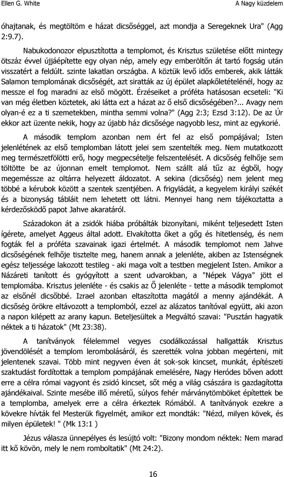 szinte lakatlan országba. A köztük levő idős emberek, akik látták Salamon templomának dicsőségét, azt siratták az új épület alapkőletételénél, hogy az messze el fog maradni az első mögött.