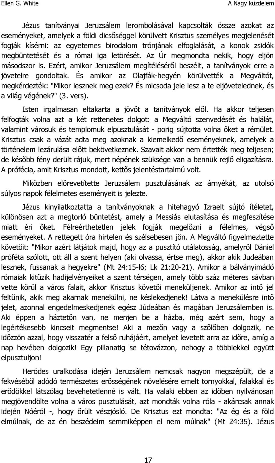 Ezért, amikor Jeruzsálem megítéléséről beszélt, a tanítványok erre a jövetelre gondoltak. És amikor az Olajfák-hegyén körülvették a Megváltót, megkérdezték: "Mikor lesznek meg ezek?