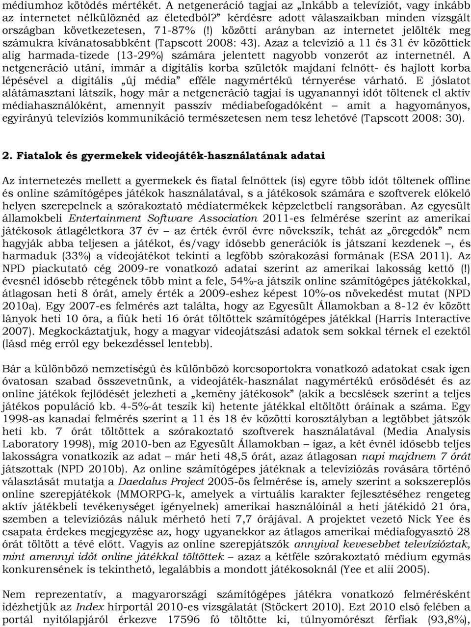 Azaz a televízió a 11 és 31 év közöttiek alig harmada-tizede (13-29%) számára jelentett nagyobb vonzerőt az internetnél.