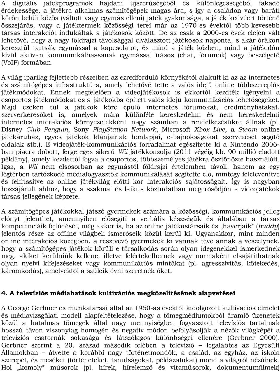 De az csak a 2000-es évek elején vált lehetővé, hogy a nagy földrajzi távolsággal elválasztott játékosok naponta, s akár órákon keresztül tartsák egymással a kapcsolatot, és mind a játék közben, mind