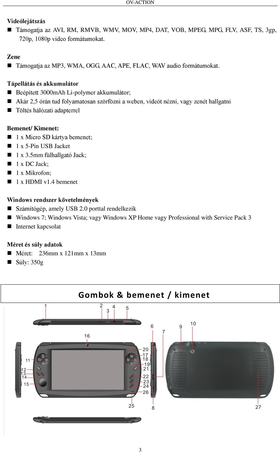 Tápellátás és akkumulátor Beépített 3000mAh Li-polymer akkumulátor; Akár 2,5 órán tud folyamatosan szörfözni a weben, videót nézni, vagy zenét hallgatni Töltés hálózati adapterrel Bemenet/ Kimenet: 1