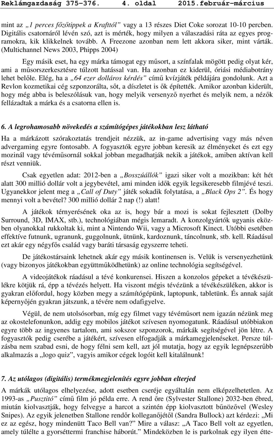 (Multichannel News 2003, Phipps 2004) Egy másik eset, ha egy márka támogat egy mősort, a színfalak mögött pedig olyat kér, ami a mősorszerkesztésre túlzott hatással van.