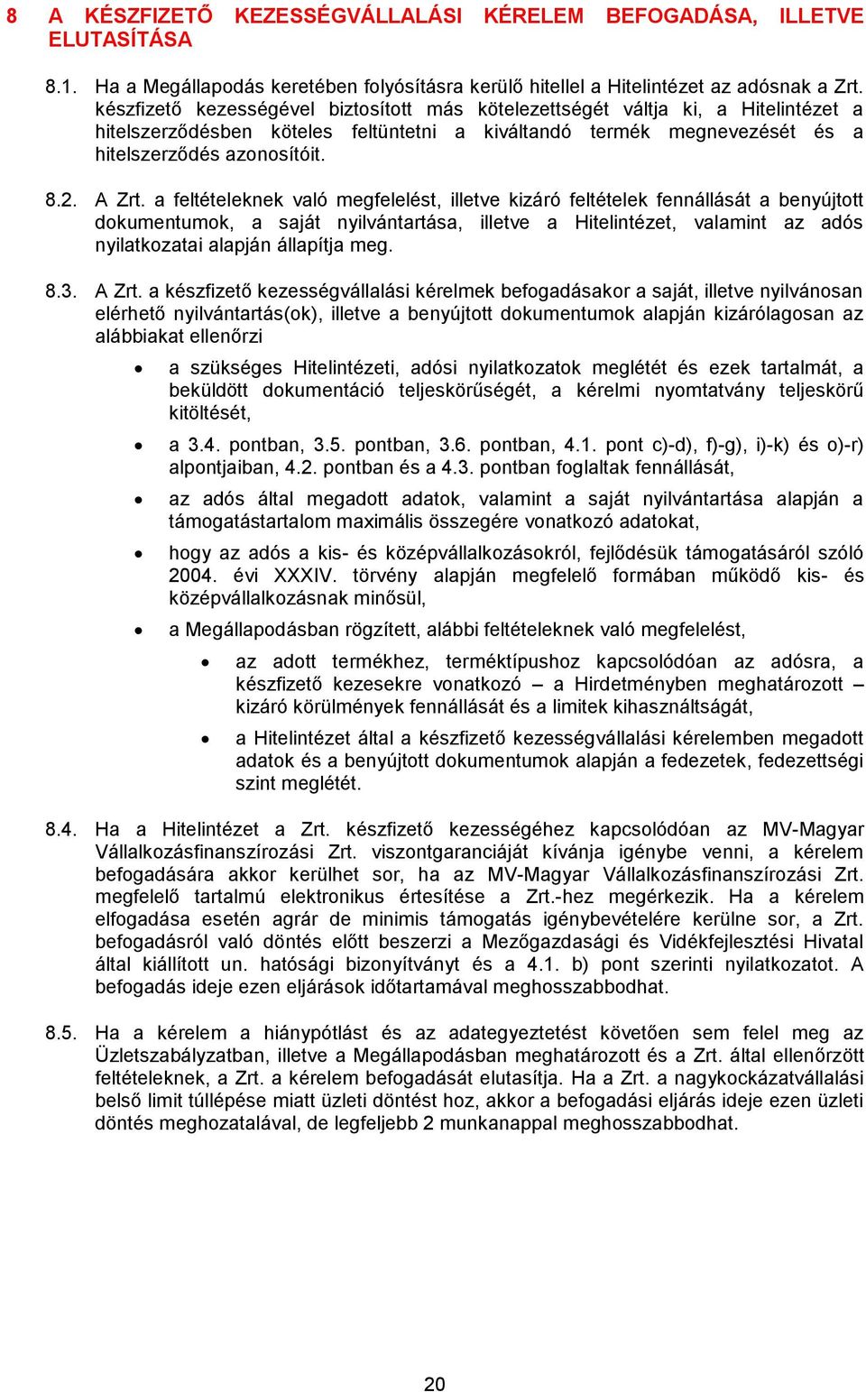 a feltételeknek való megfelelést, illetve kizáró feltételek fennállását a benyújtott dokumentumok, a saját nyilvántartása, illetve a Hitelintézet, valamint az adós nyilatkozatai alapján állapítja meg.