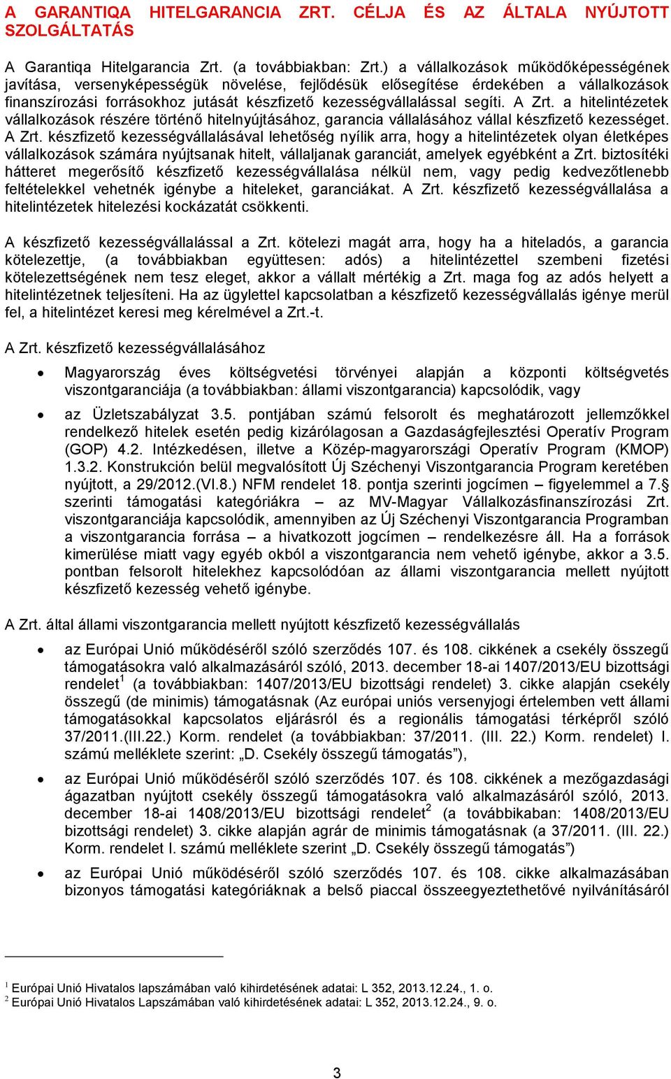 A Zrt. a hitelintézetek vállalkozások részére történő hitelnyújtásához, garancia vállalásához vállal készfizető kezességet. A Zrt.