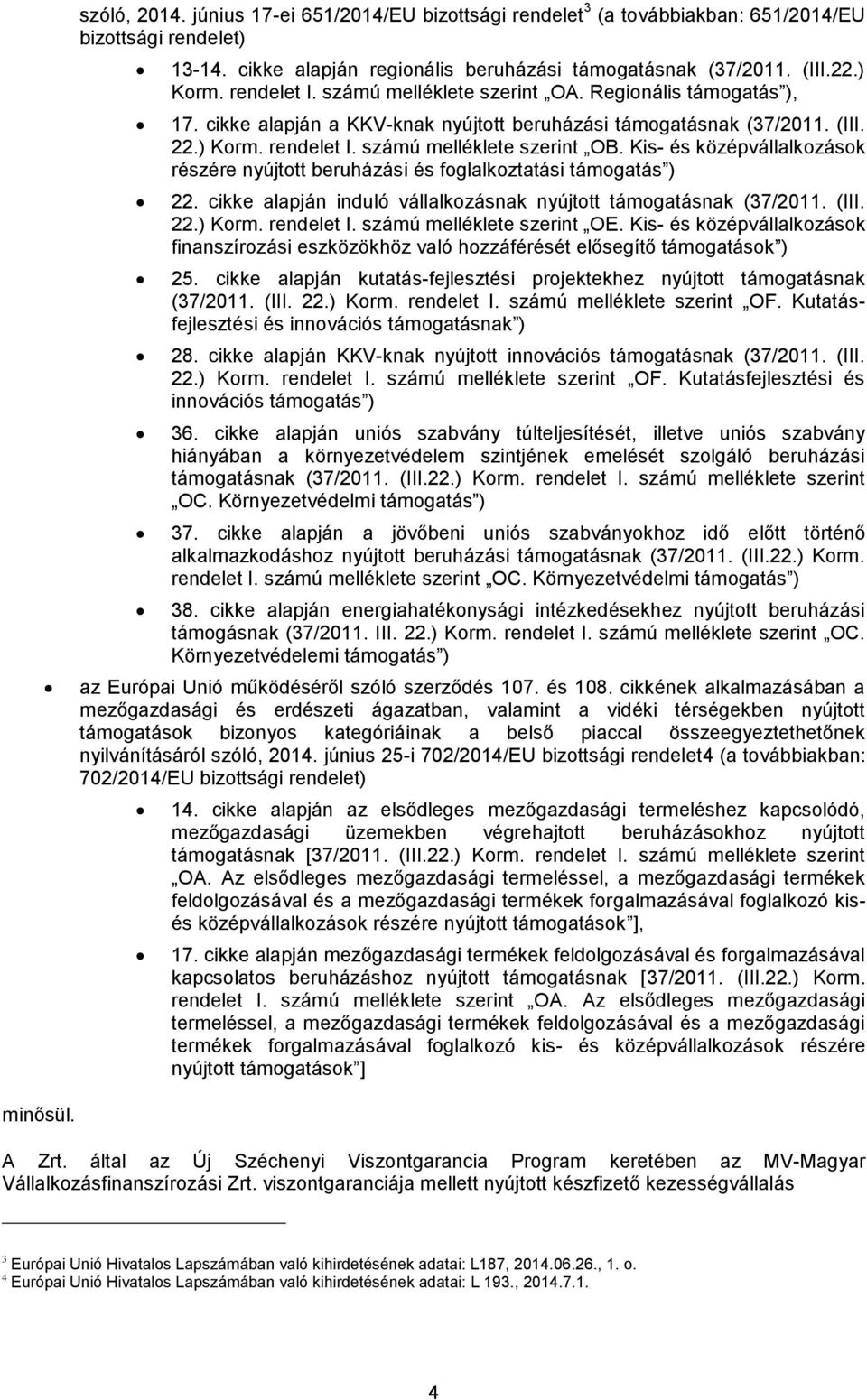 Kis- és középvállalkozások részére nyújtott beruházási és foglalkoztatási támogatás ) 22. cikke alapján induló vállalkozásnak nyújtott támogatásnak (37/2011. (III. 22.) Korm. rendelet I.