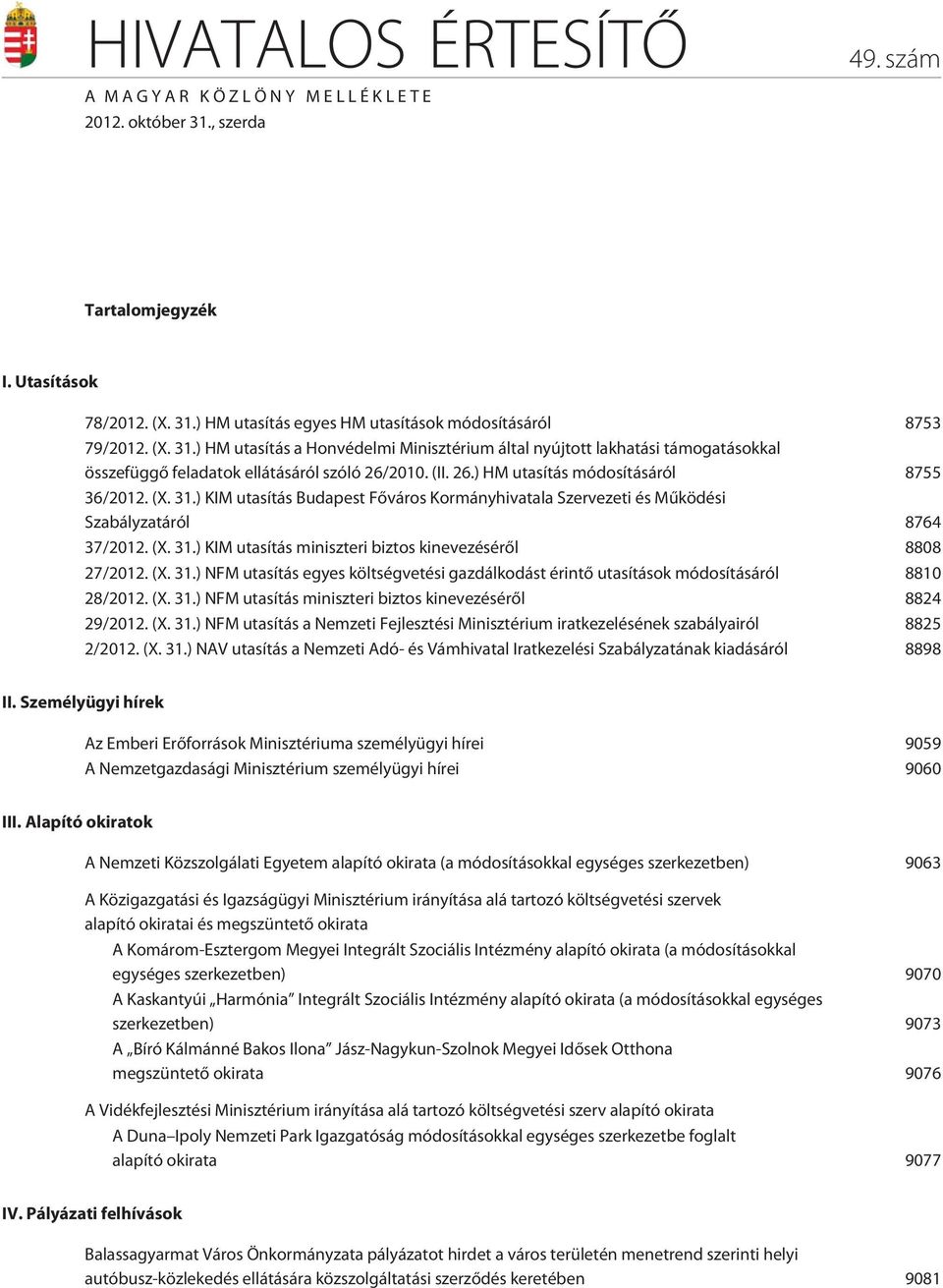 (X. 31.) NFM utasítás egyes költségvetési gazdálkodást érintõ utasítások módosításáról 8810 28/2012. (X. 31.) NFM utasítás miniszteri biztos kinevezésérõl 8824 29/2012. (X. 31.) NFM utasítás a Nemzeti Fejlesztési Minisztérium iratkezelésének szabályairól 8825 2/2012.