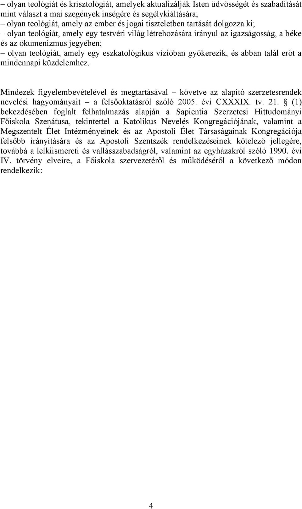 vízióban gyökerezik, és abban talál erőt a mindennapi küzdelemhez. Mindezek figyelembevételével és megtartásával követve az alapító szerzetesrendek nevelési hagyományait a felsőoktatásról szóló 2005.