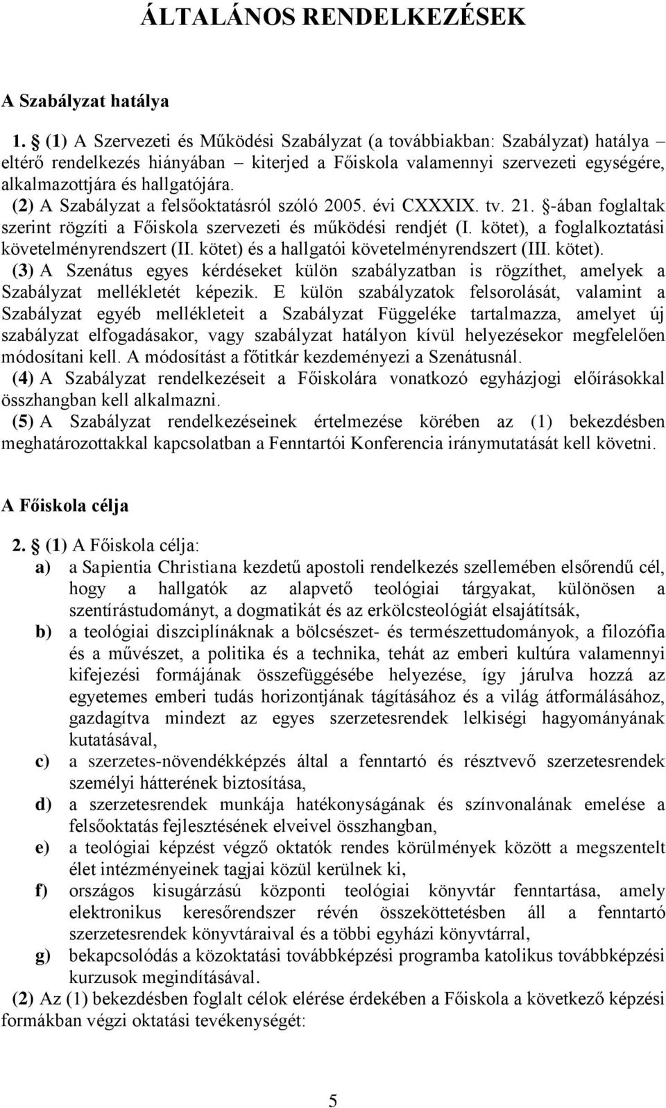 (2) A Szabályzat a felsőoktatásról szóló 2005. évi CXXXIX. tv. 21. -ában foglaltak szerint rögzíti a Főiskola szervezeti és működési rendjét (I. kötet), a foglalkoztatási követelményrendszert (II.