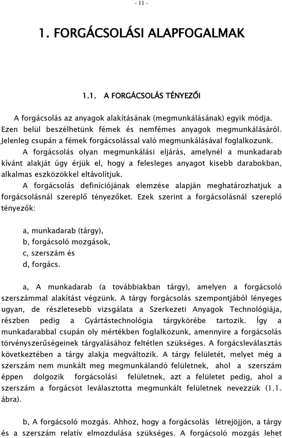 A forgácsolás olyan megmunkálási eljárás, amelynél a munkadarab kívánt alakját úgy érjük el, hogy a felesleges anyagot kisebb darabokban, alkalmas eszközökkel eltávolítjuk.