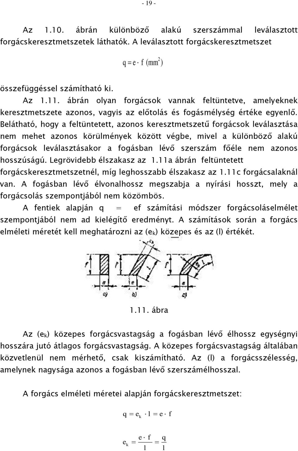 Belátható, hogy a feltüntetett, azonos keresztmetszetű forgácsok leválasztása nem mehet azonos körülmények között végbe, mivel a különböző alakú forgácsok leválasztásakor a fogásban lévő szerszám