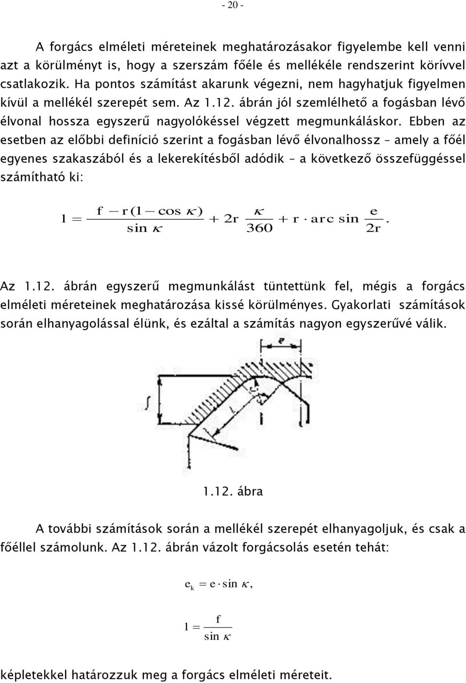 ábrán jól szemlélhető a fogásban lévő élvonal hossza egyszerű nagyolókéssel végzett megmunkáláskor.