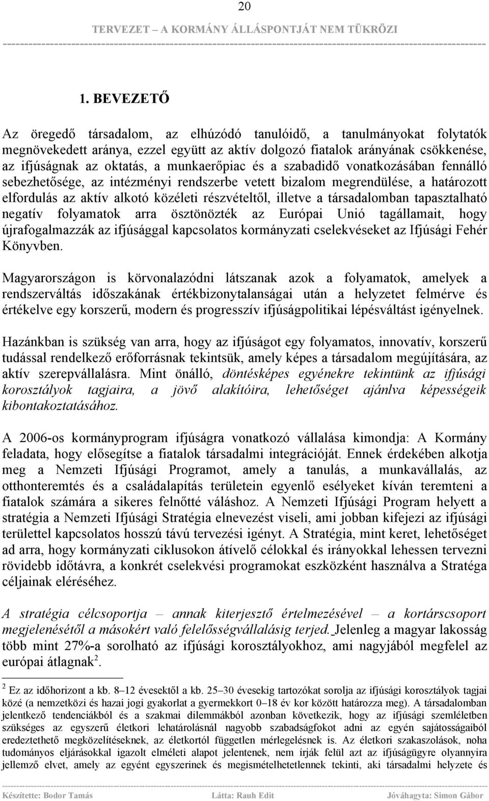 társadalomban tapasztalható negatív folyamatok arra ösztönözték az Európai Unió tagállamait, hogy újrafogalmazzák az ifjúsággal kapcsolatos kormányzati cselekvéseket az Ifjúsági Fehér Könyvben.