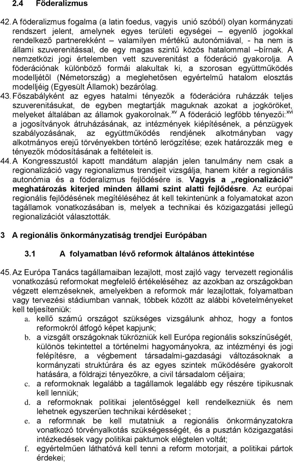 autonómiával, - ha nem is állami szuverenitással, de egy magas szintű közös hatalommal bírnak. A nemzetközi jogi értelemben vett szuverenitást a föderáció gyakorolja.