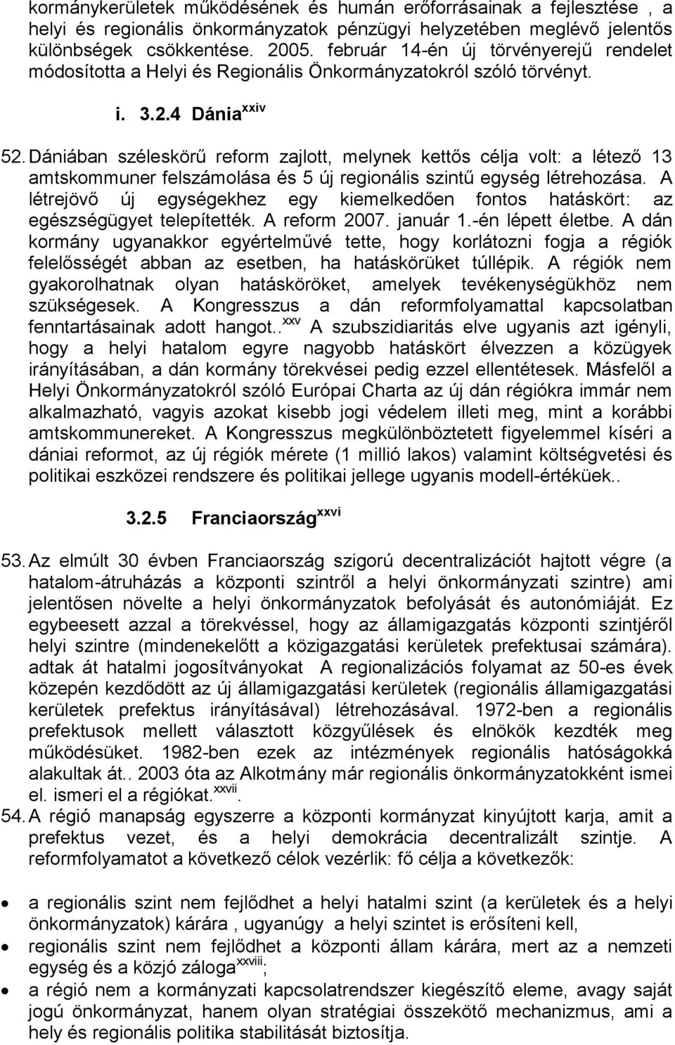 Dániában széleskörű reform zajlott, melynek kettős célja volt: a létező 13 amtskommuner felszámolása és 5 új regionális szintű egység létrehozása.