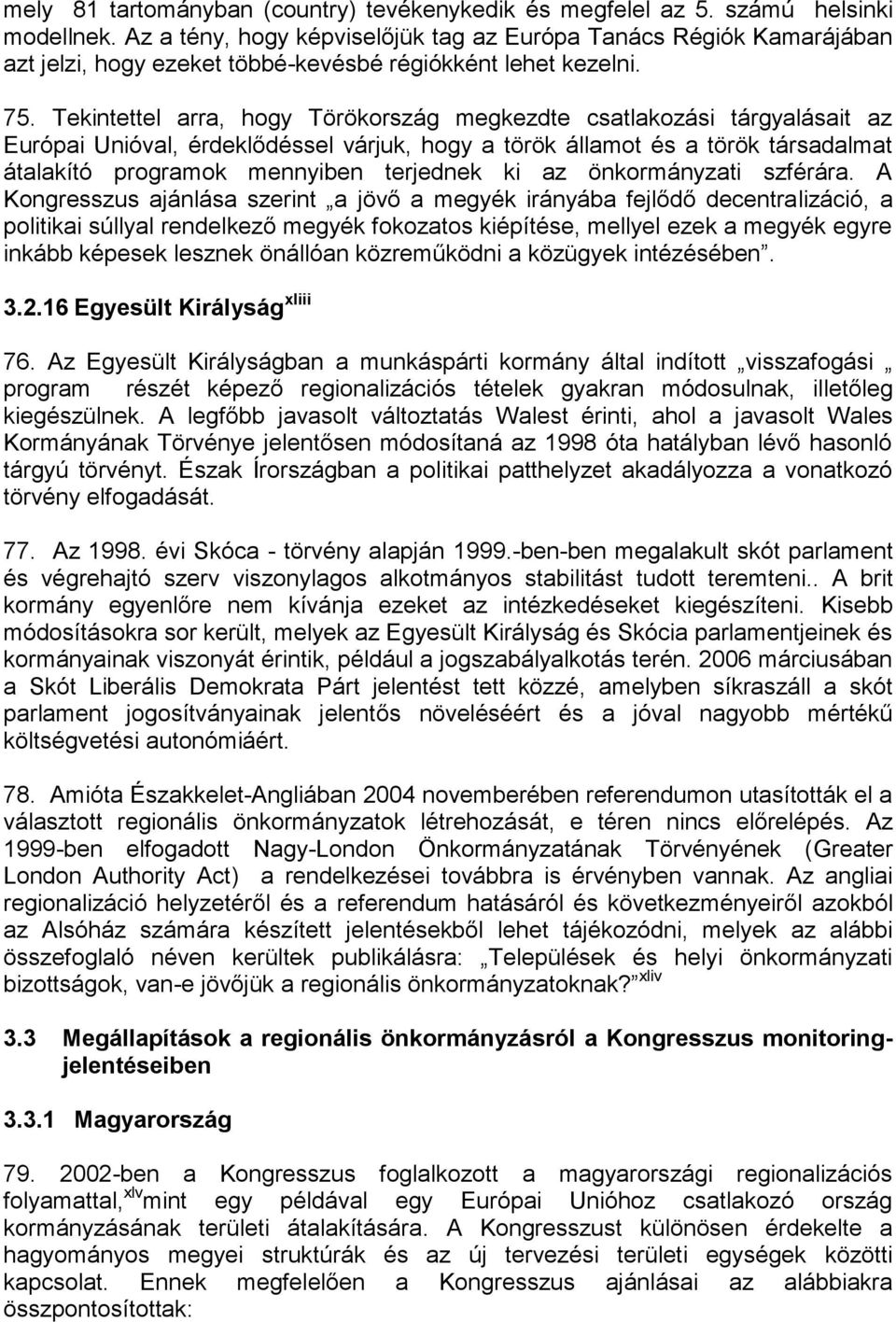 Tekintettel arra, hogy Törökország megkezdte csatlakozási tárgyalásait az Európai Unióval, érdeklődéssel várjuk, hogy a török államot és a török társadalmat átalakító programok mennyiben terjednek ki