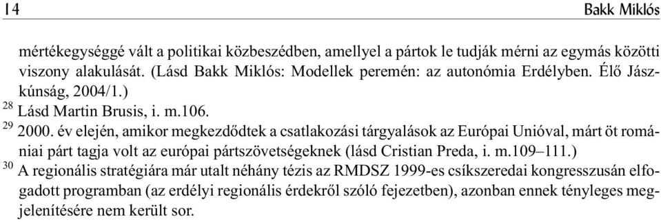 év elején, amikor megkezdõdtek a csatlakozási tárgyalások az Európai Unióval, márt öt romániai párt tagja volt az európai pártszövetségeknek (lásd Cristian Preda, i.