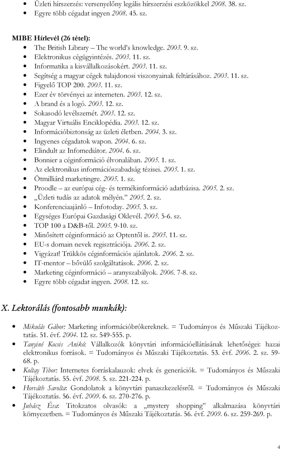 2003. 12. sz. A brand és a logó. 2003. 12. sz. Sokasodó levélszemét. 2003. 12. sz. Magyar Virtuális Enciklopédia. 2003. 12. sz. Információbiztonság az üzleti életben. 2004. 3. sz. Ingyenes cégadatok wapon.