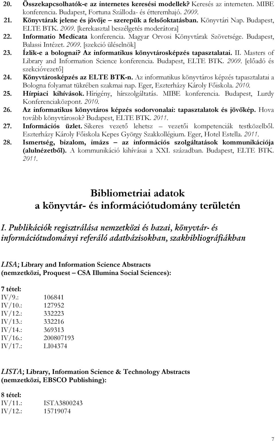 Magyar Orvosi Könyvtárak Szövetsége. Budapest, Balassi Intézet. 2009. [szekció üléselnök] 23. Ízlik-e a bolognai? Az informatikus könyvtárosképzés tapasztalatai. II.