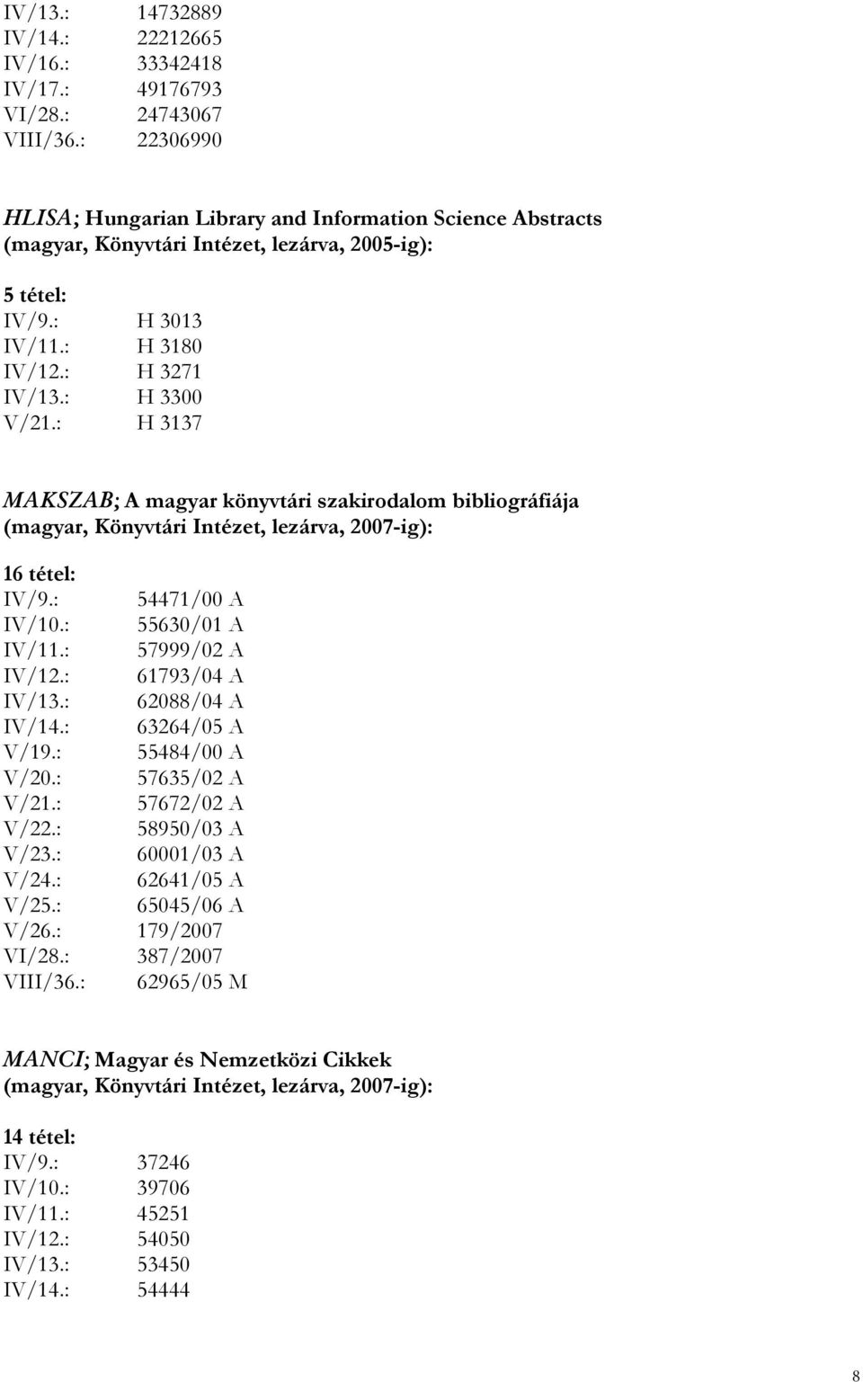 : H 3137 MAKSZAB; A magyar könyvtári szakirodalom bibliográfiája (magyar, Könyvtári Intézet, lezárva, 2007-ig): 16 tétel: IV/9.: 54471/00 A IV/10.: 55630/01 A IV/11.: 57999/02 A IV/12.