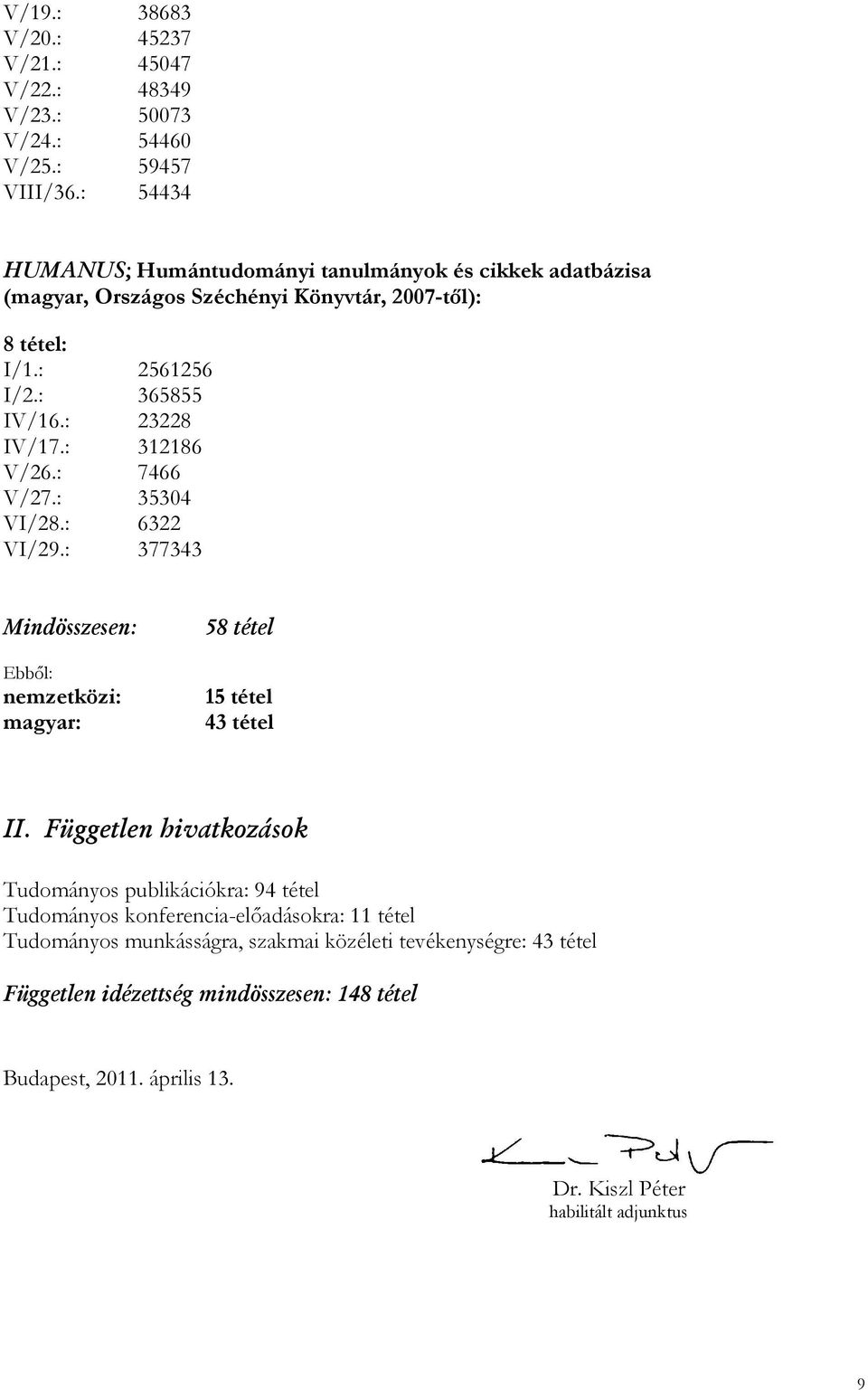 : 312186 V/26.: 7466 V/27.: 35304 VI/28.: 6322 VI/29.: 377343 Mindösszesen: Ebbıl: nemzetközi: magyar: 58 tétel 15 tétel 43 tétel II.