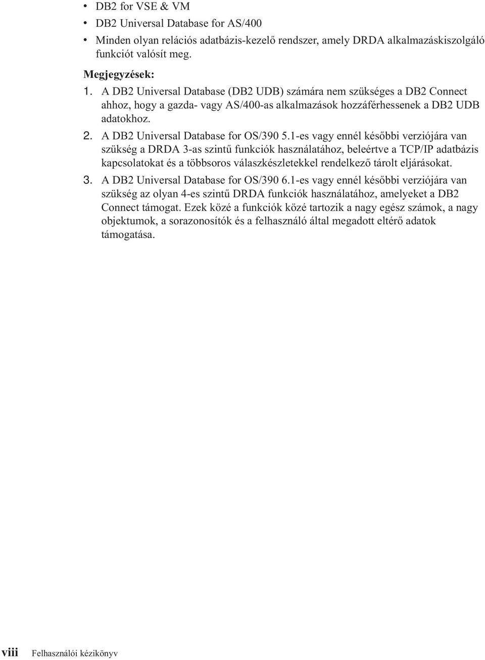 1-es vagy ennél későbbi verziójára van szükség a DRDA 3-as szintű funkciók használatához, beleértve a TCP/IP adatbázis kapcsolatokat ésatöbbsoros válaszkészletekkel rendelkező tárolt eljárásokat. 3. A DB2 Universal Database for OS/390 6.