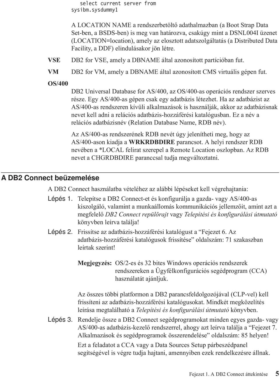 adatszolgáltatás (a Distributed Data Facility, a DDF) elindulásakor jön létre. VSE DB2 for VSE, amely a DBNAME által azonosított partícióban fut.