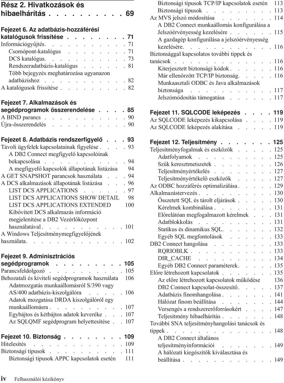 Alkalmazások és segédprogramok összerendelése.... 85 A BIND parancs........... 90 Újra-összerendelés.......... 90 Fejezet 8. Adatbázis rendszerfigyelő... 93 Távoli ügyfelek kapcsolatainak figyelése.