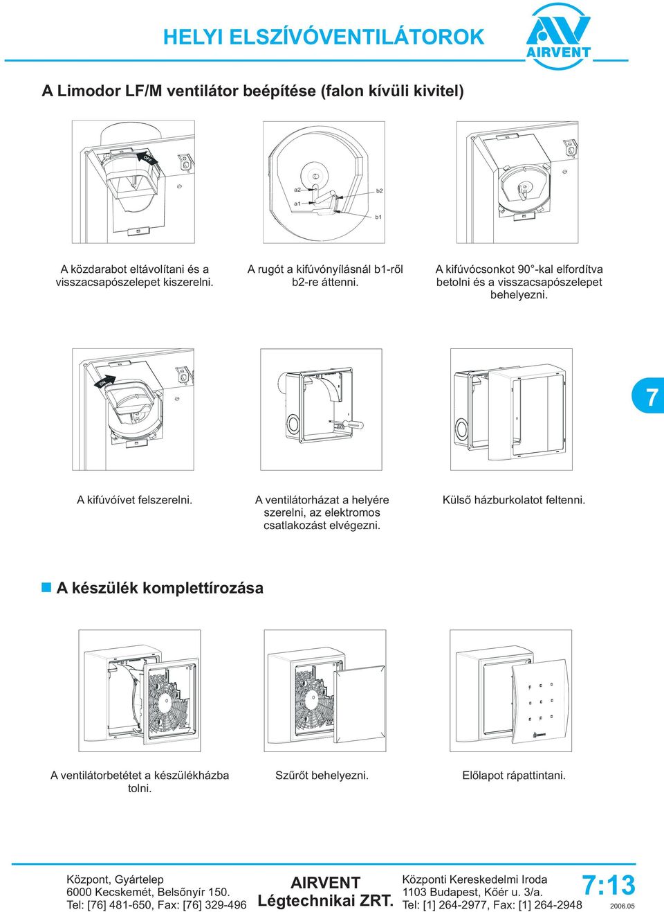 A ventilátorházat a helyére szerelni, az elektromos csatlakozást elvégezni. Külsõ házburkolatot feltenni. A készülék komplettírozása A ventilátorbetétet a készülékházba tolni.