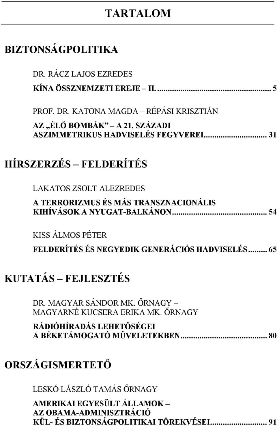 .. 54 KISS ÁLMOS PÉTER FELDERÍTÉS ÉS NEGYEDIK GENERÁCIÓS HADVISELÉS... 65 KUTATÁS FEJLESZTÉS DR. MAGYAR SÁNDOR MK. ŐRNAGY MAGYARNÉ KUCSERA ERIKA MK.