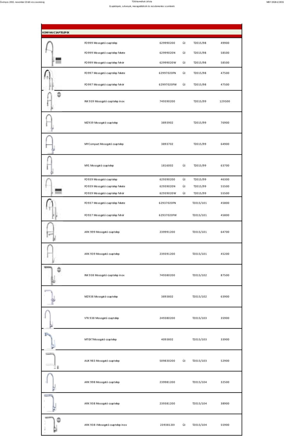 3893902 T2015/99 76900 MY Compact Mosogató csaptelep 3893702 T2015/99 64900 MY1 Mosogató csaptelep 1816002 T2015/99 63700 FO 939 Mosogató csaptelep 629390200 T2015/99 46300 FO 939 Mosogató csaptelep
