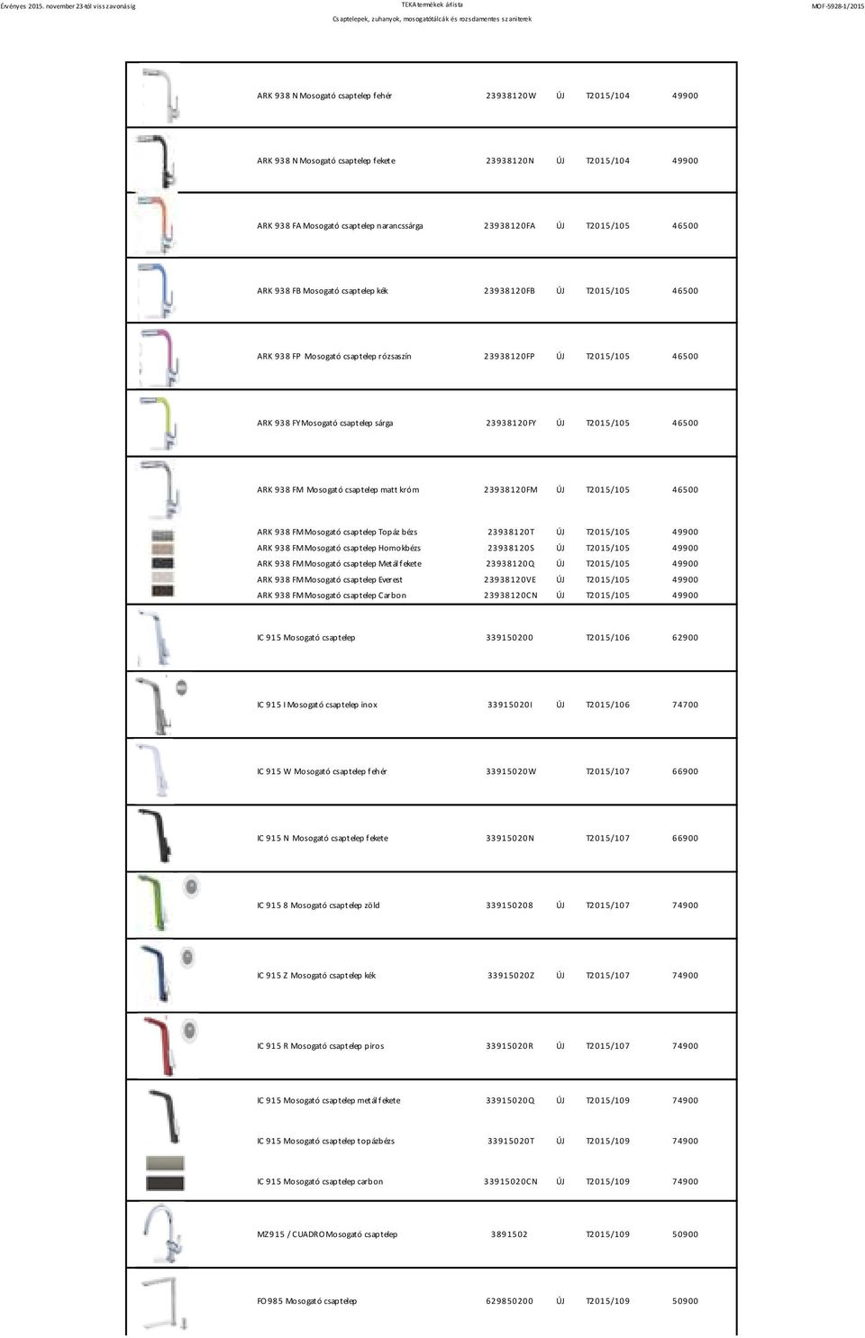 Mosogató csaptelep matt króm 23938120FM T2015/105 46500 ARK 938 FM Mosogató csaptelep Topáz bézs 23938120T T2015/105 49900 ARK 938 FM Mosogató csaptelep Homokbézs 23938120S T2015/105 49900 ARK 938 FM