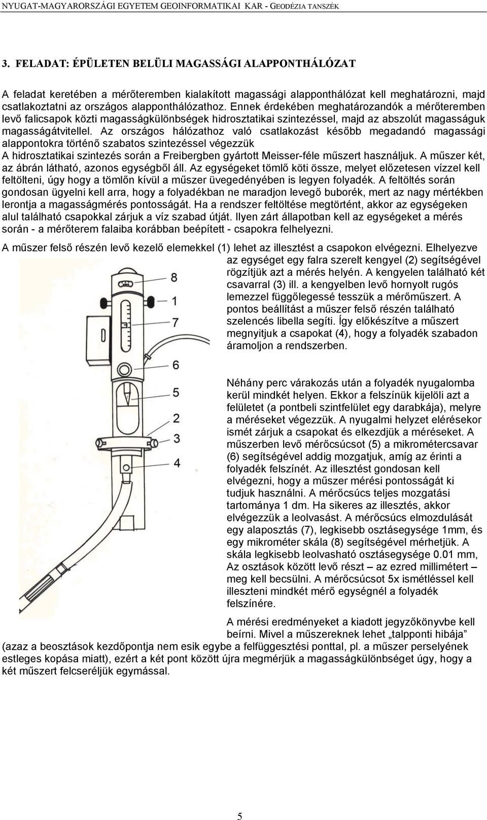 Ennek érdekében meghatározandók a mérőteremben levő falicsapok közti magasságkülönbségek hidrosztatikai szintezéssel, majd az abszolút magasságuk magasságátvitellel.