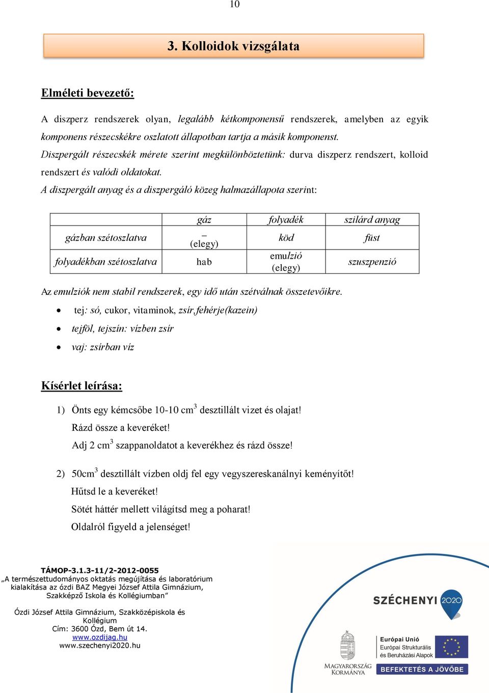 A diszpergált anyag és a diszpergáló közeg halmazállapota szerint: gázban szétoszlatva folyadékban szétoszlatva gáz folyadék szilárd anyag _ (elegy) hab köd emulzió (elegy) füst szuszpenzió Az