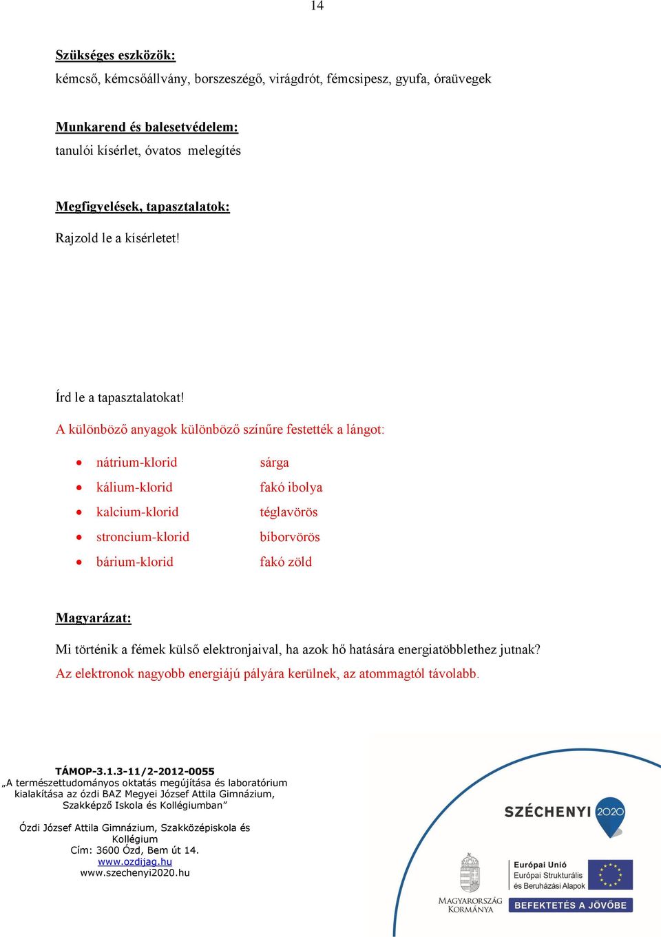 A különböző anyagok különböző színűre festették a lángot: nátrium-klorid kálium-klorid kalcium-klorid stroncium-klorid bárium-klorid sárga fakó