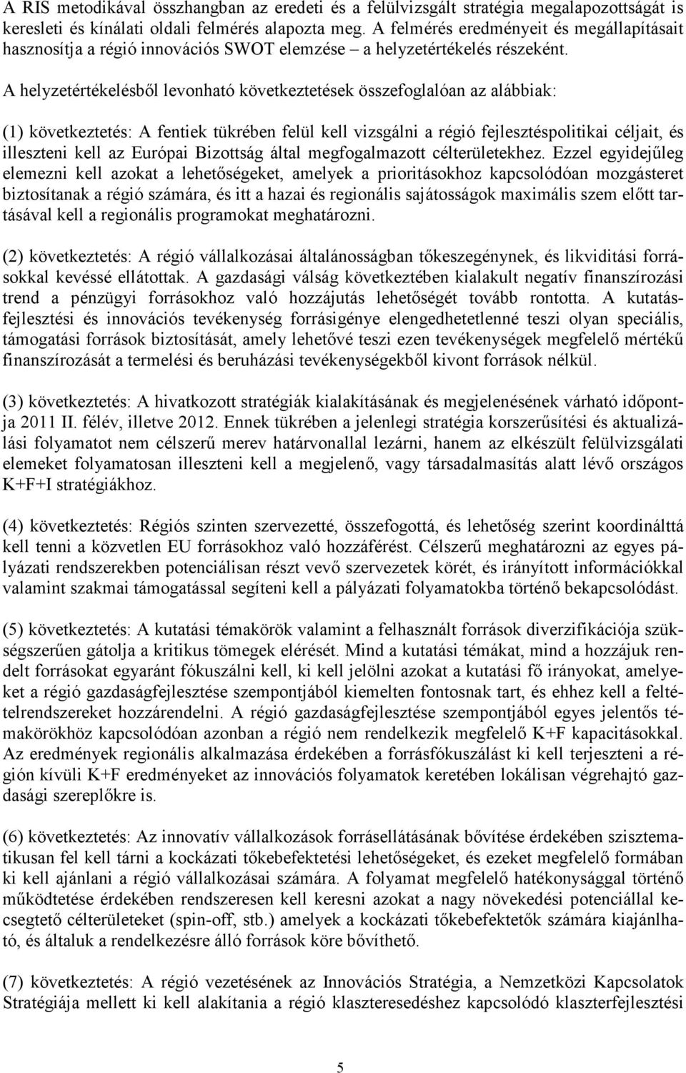 A helyzetértékelésbıl levonható következtetések összefoglalóan az alábbiak: (1) következtetés: A fentiek tükrében felül kell vizsgálni a régió fejlesztéspolitikai céljait, és illeszteni kell az