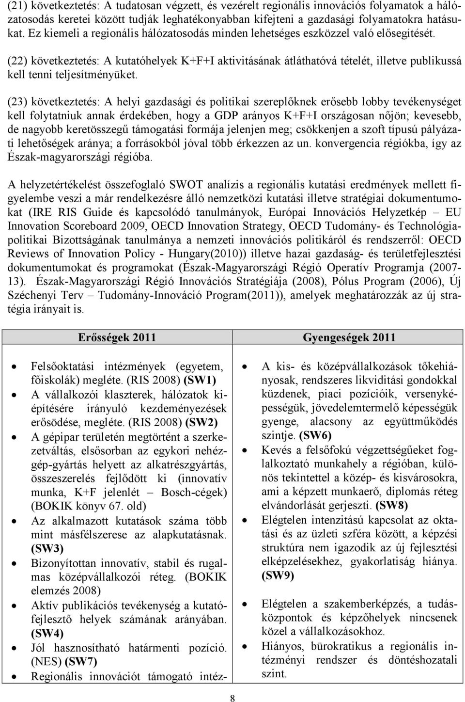 (22) következtetés: A kutatóhelyek K+F+I aktivitásának átláthatóvá tételét, illetve publikussá kell tenni teljesítményüket.