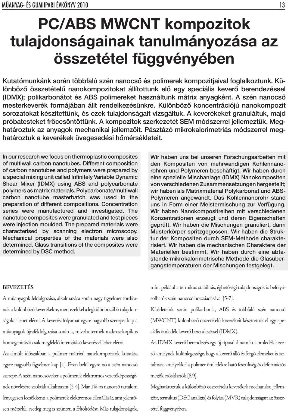 A szén nanocsô mesterkeverék formájában állt rendelkezésünkre. Különbözô koncentrációjú nanokompozit sorozatokat készítettünk, és ezek tulajdonságait vizsgáltuk.