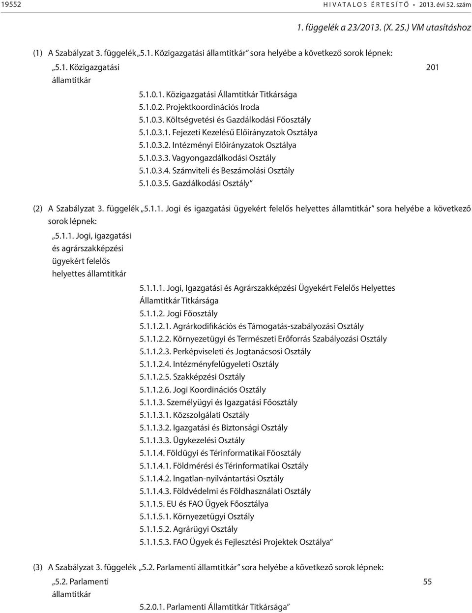 1.0.3.3. Vagyongazdálkodási Osztály 5.1.0.3.4. Számviteli és Beszámolási Osztály 5.1.0.3.5. Gazdálkodási Osztály 201 (2) A Szabályzat 3. függelék 5.1.1. Jogi és igazgatási ügyekért felelős helyettes államtitkár sora helyébe a következő sorok lépnek: 5.