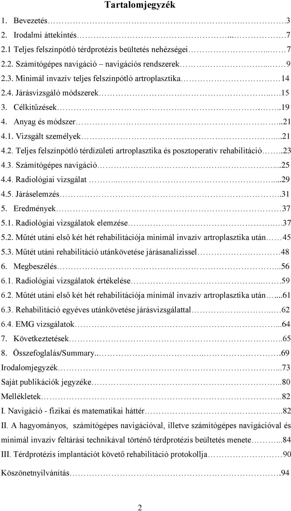 ..25 4.4. Radiológiai vizsgálat......29 4.5. Járáselemzés..31 5. Eredmények 37 5.1. Radiológiai vizsgálatok elemzése..37 5.2. Műtét utáni első két hét rehabilitációja minimál invazív artroplasztika után 45 5.