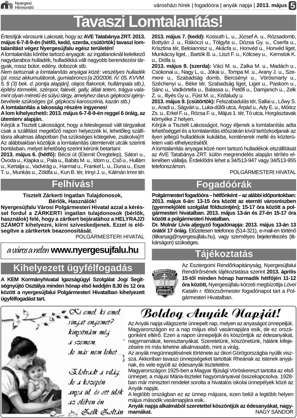 Nem tartoznak a lomtalanítás anyagai közé: veszélyes hulladék (pl. rossz akkumulátorok, gumiabroncs [a 20/2006. IV. 05. KVVM. 5. (3) bek. d. pontja alapján], olajos flakonok, hullámpala stb.