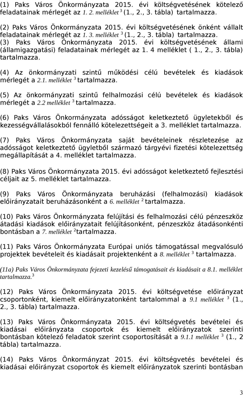 évi költségvetésének állami (államigazgatási) feladatainak mérlegét az 1. 4 melléklet ( 1., 2., 3. tábla) tartalmazza. (4) Az önkormányzati szintű működési célú bevételek és kiadások mérlegét a 2.1. melléklet 3 tartalmazza.