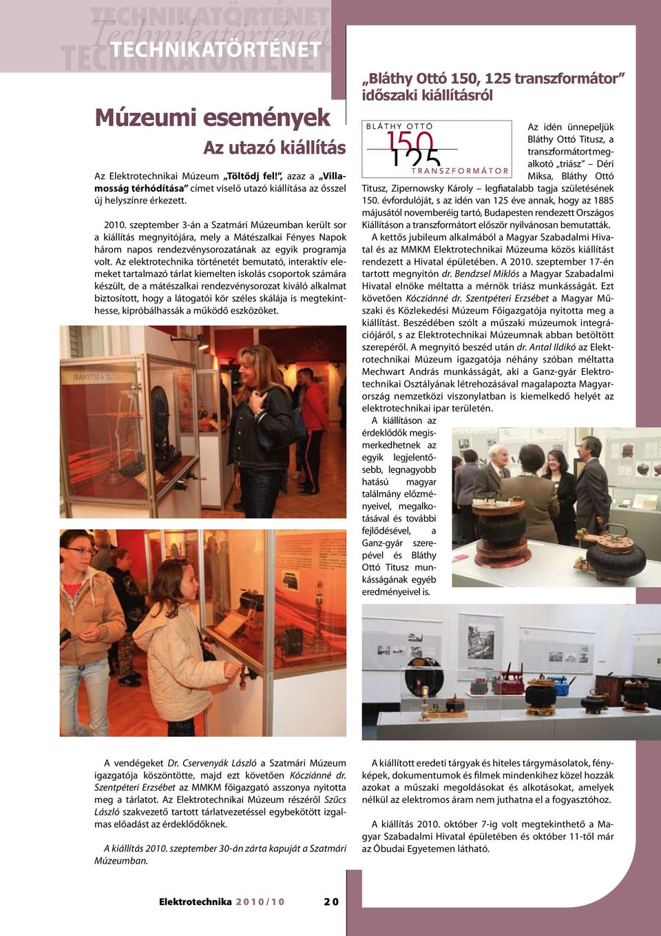 szeptember 3-án a Szatmári Múzeumban került sor a kiállítás megnyitójára, mely a Mátészalkai Fényes Napok három napos rendezvénysorozatának az egyik programja volt.