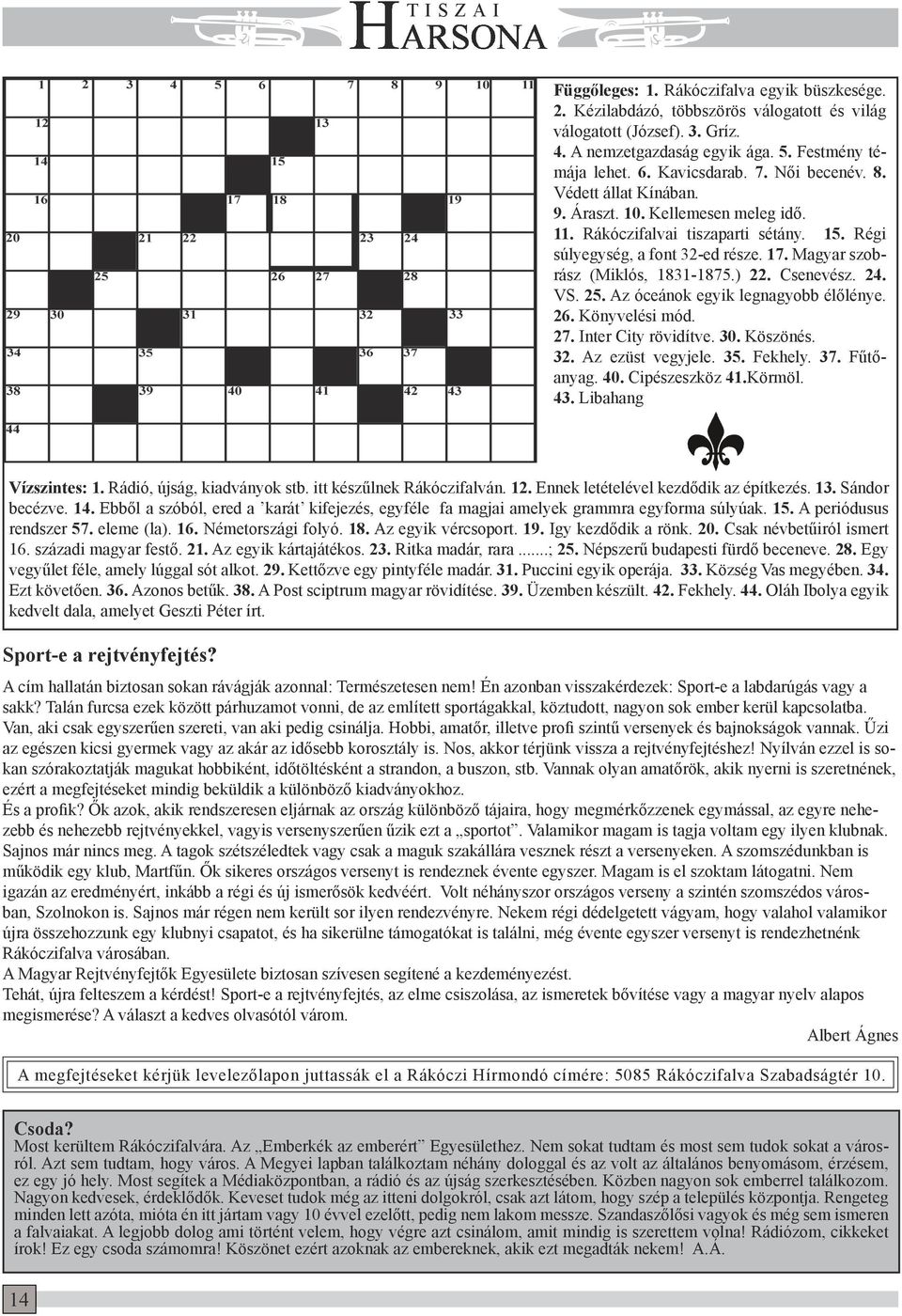 Magyar szobrász (Miklós, 1831-1875.) 22. Csenevész. 24. VS. 25. Az óceánok egyik legnagyobb élőlénye. 26. Könyvelési mód. 27. Inter City rövidítve. 30. Köszönés. 32. Az ezüst vegyjele. 35. Fekhely.