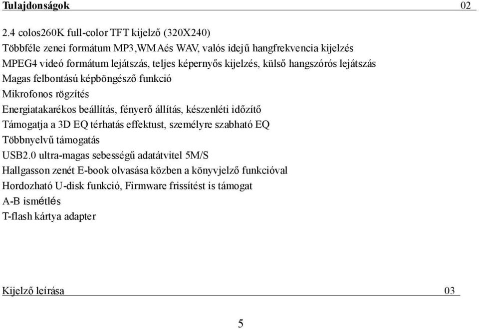 képernyős kijelzés, külső hangszórós lejátszás Magas felbontású képböngésző funkció Mikrofonos rögzítés Energiatakarékos beállítás, fényerő állítás, készenléti