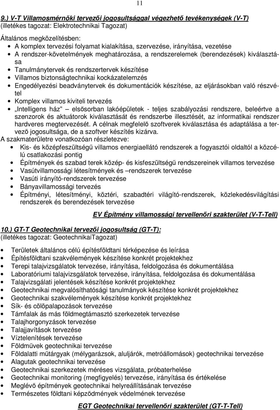 kockázatelemzés Engedélyezési beadványtervek és dokumentációk készítése, az eljárásokban való részvétel Komplex villamos kiviteli tervezés Intelligens ház elssorban lakóépületek - teljes szabályozási