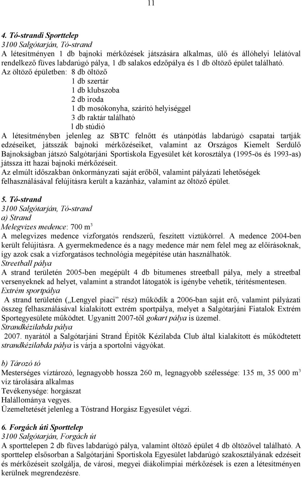 Az öltöző épületben: 8 db öltöző 1 db szertár 1 db klubszoba 2 db iroda 1 db mosókonyha, szárító helyiséggel 3 db raktár található l db stúdió A létesítményben jelenleg az SBTC felnőtt és utánpótlás