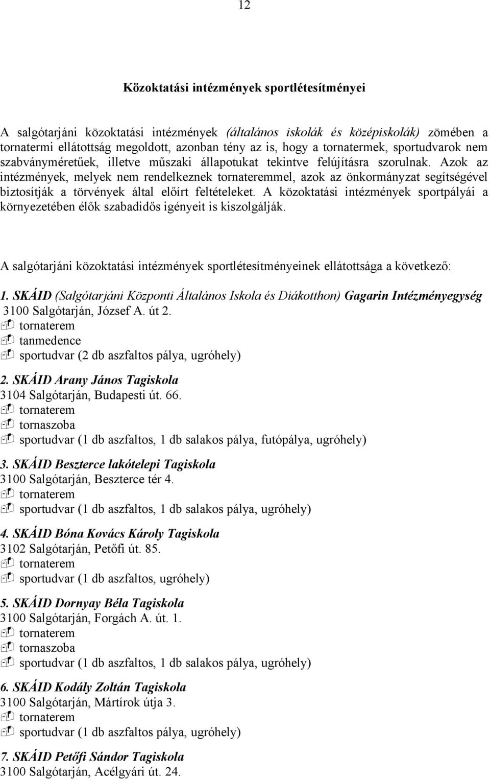 Azok az intézmények, melyek nem rendelkeznek tornateremmel, azok az önkormányzat segítségével biztosítják a törvények által előírt feltételeket.