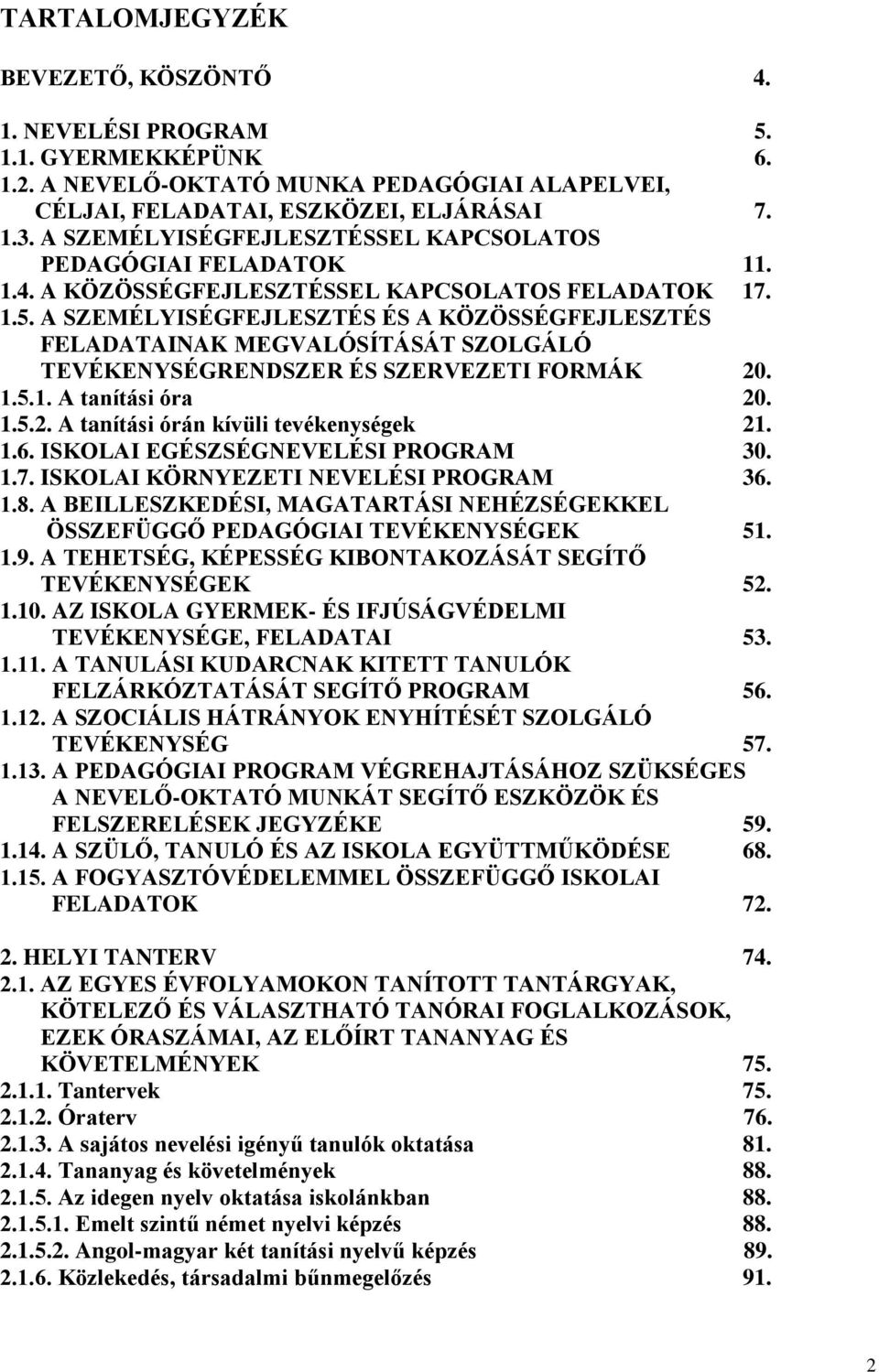 A SZEMÉLYISÉGFEJLESZTÉS ÉS A KÖZÖSSÉGFEJLESZTÉS FELADATAINAK MEGVALÓSÍTÁSÁT SZOLGÁLÓ TEVÉKENYSÉGRENDSZER ÉS SZERVEZETI FORMÁK 20. 1.5.1. A tanítási óra 20. 1.5.2. A tanítási órán kívüli tevékenységek 21.